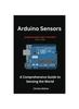 The Arduino Sensors : A Comprehensive Guide To Sensing the World Book