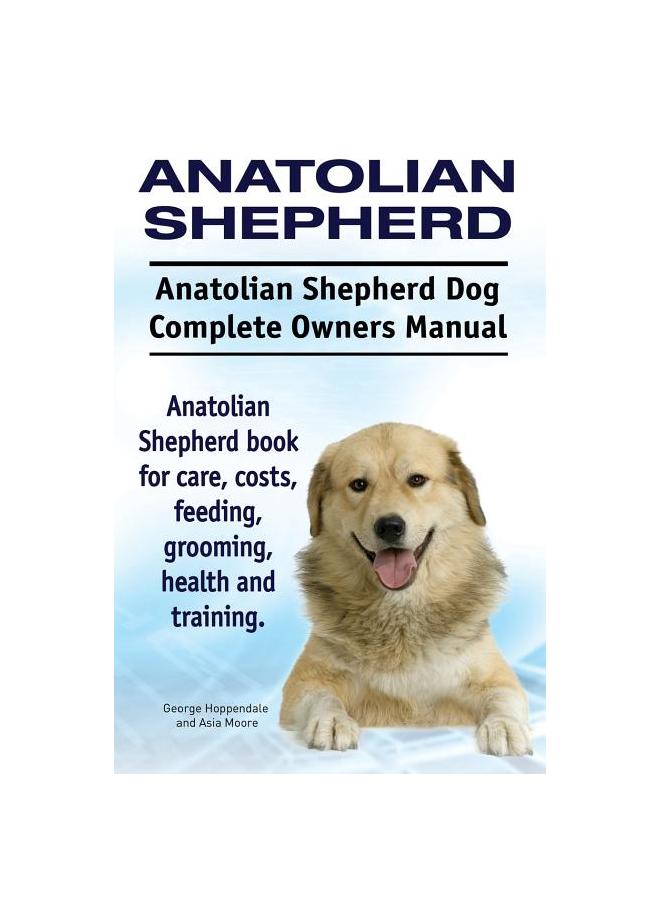 Kniha Anatolian Shepherd. Anatolian Shepherd Dog Complete Owners Manual. Anatolian Shepherd Book for Care, Costs, Feeding, Grooming, Health and Training.