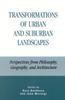 The Transformations of Urban and Suburban Landscapes : Perspectives from Philosophy, Geography, and Architecture Book