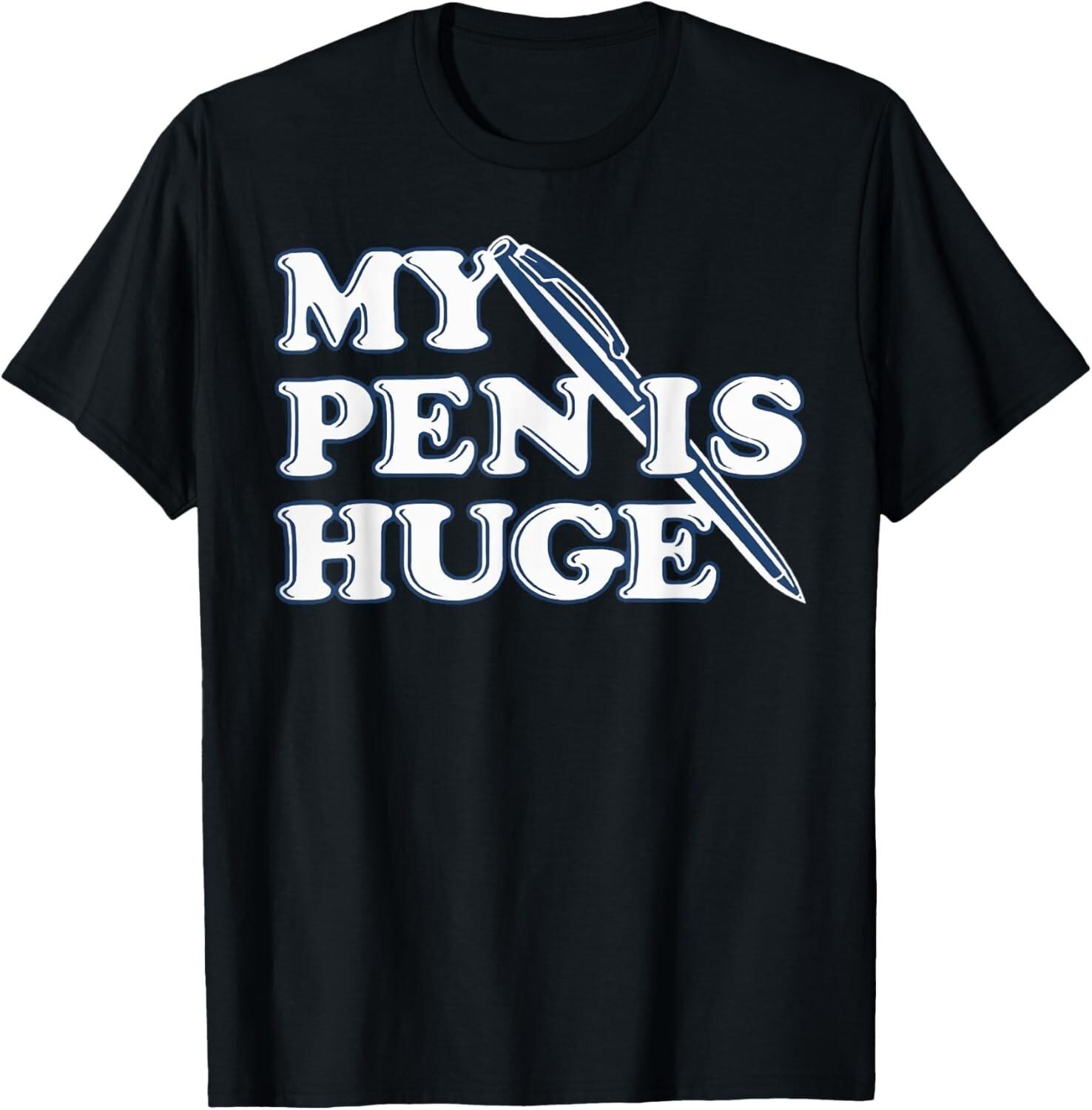 Funny My Pen IS Huge Offensive Sarcastic Humor T-Shirt Mens Womens Tees Top 3XL