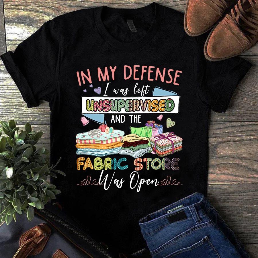 In My Defense I Was Left Unsupervised and the Fabric Store Quilting Men s and Women s T-shirts S