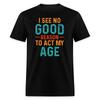 I See No Good Reason To Act My Age T-Shirt