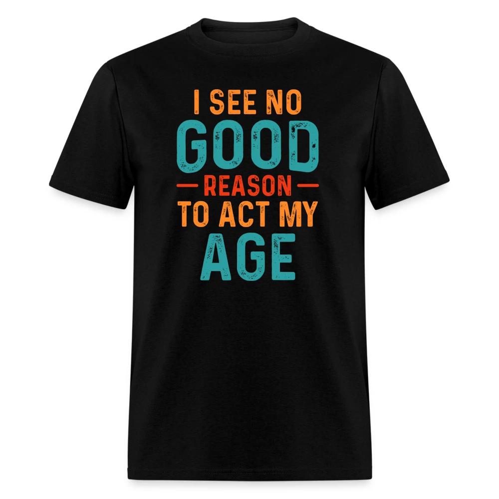 I See No Good Reason To Act My Age T-Shirt S
