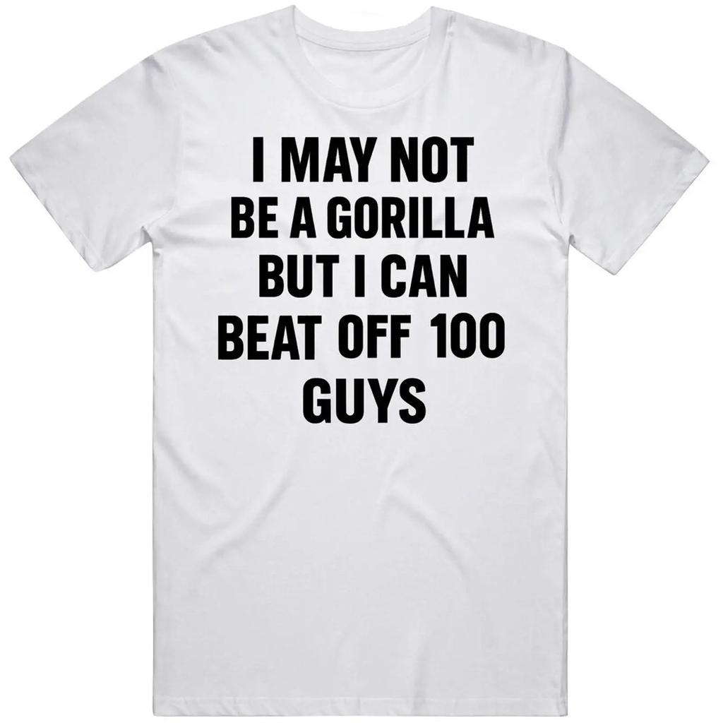 Funny I May Not Be A Gorilla But Beat Off 100 Guys Idea V2 T Shirt Vintage Stretched Stylish Graphic Fashion Streetwear