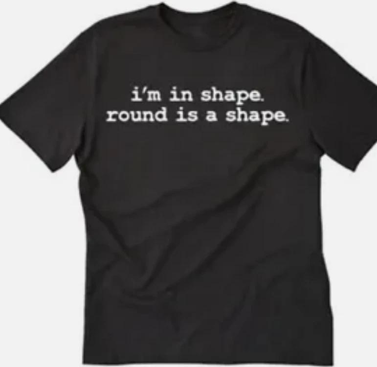 I m in shape, round is a shape funny t shirt tee unisex L