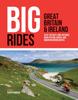The Big Rides: Great Britain & Ireland : 25 of the Best Long-distance Road Cycling, Gravel and Mountain Biking Routes Book