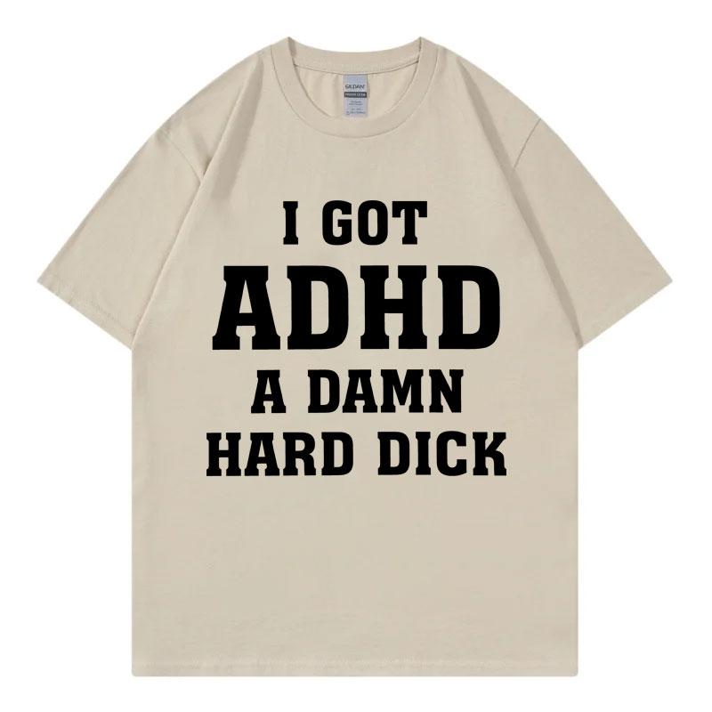 I Got Adhd A Damn Hard D Funny Meme Tshirt High Quality Fashion Short Sleeve Tshirts Summer Casual Loose Cotton T Shirt Unisex