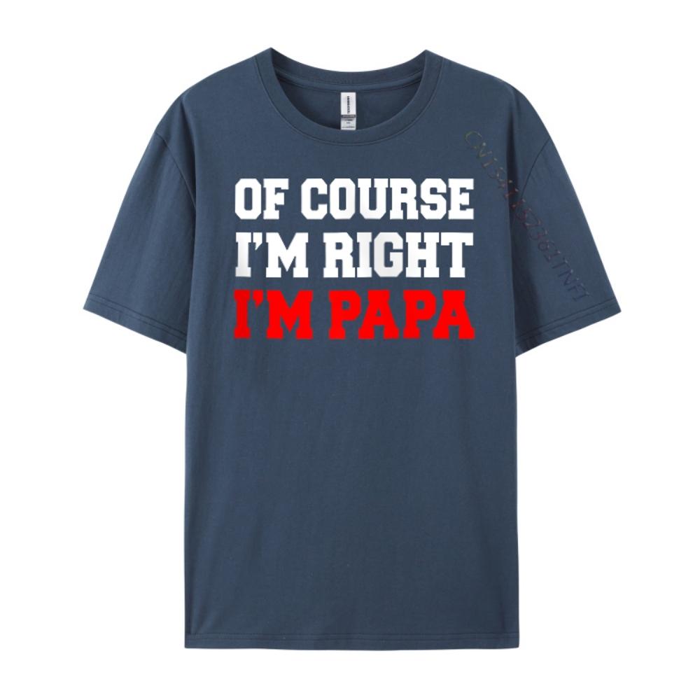 

Of Course I M Right I M Papa Stubborn Grandpa Hiphop Streetwear Cotton Comfort TShirt 4XL