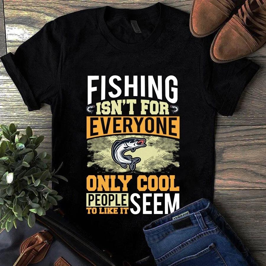 Fishing Isn t for Everyone Only Cool People Seem to Like It Men s and Women s T-shirts S