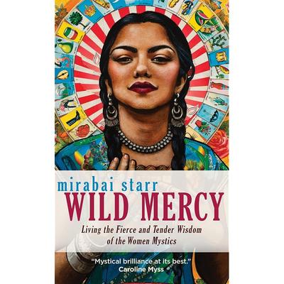 Wild Mercy: Living the Fierce and Tender Wisdom of the Women Mystics
