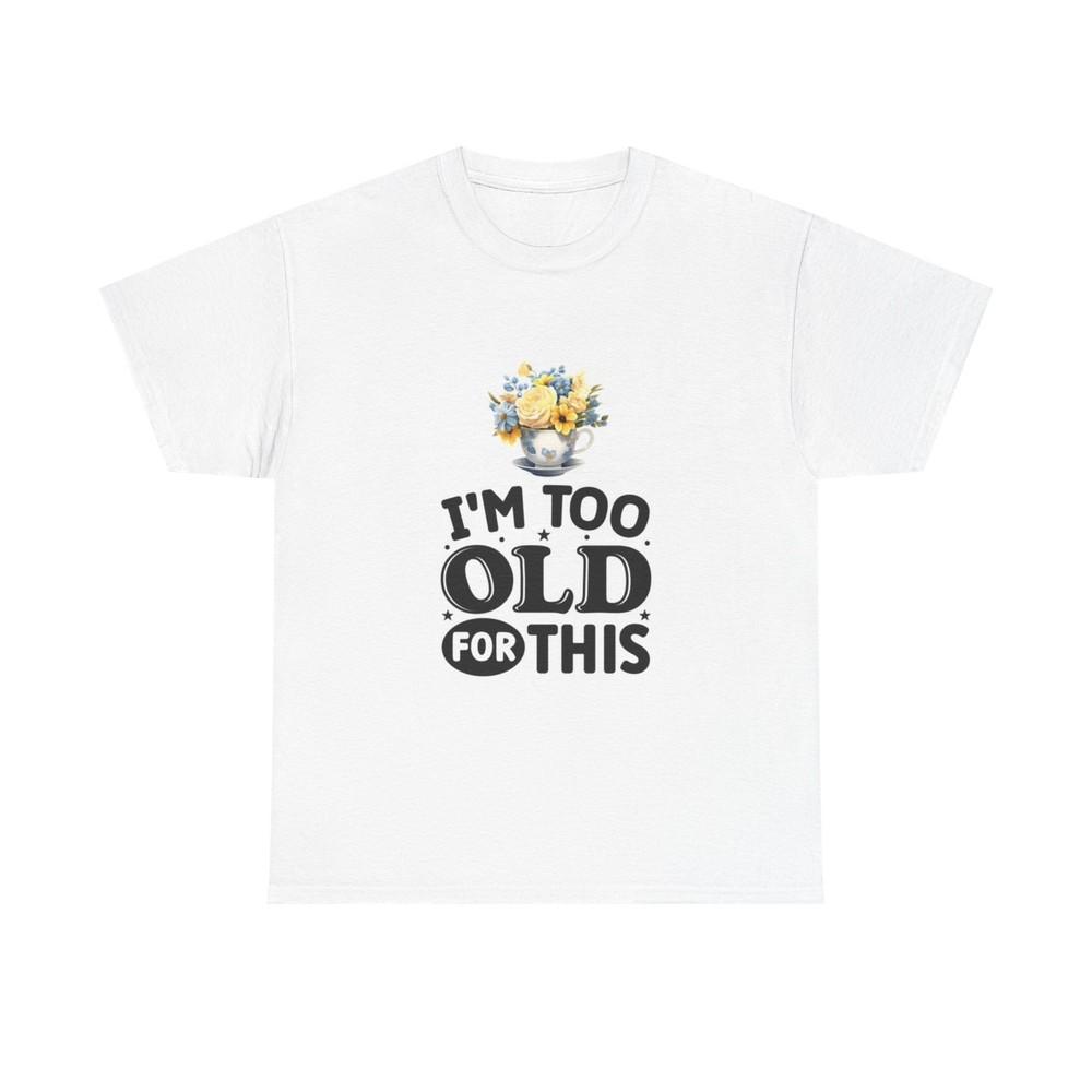 I m Too Old For This Funny Graphic Shirt Retired Unisex Heavy Cotton Tee Unisex T-Shirt XXXXL