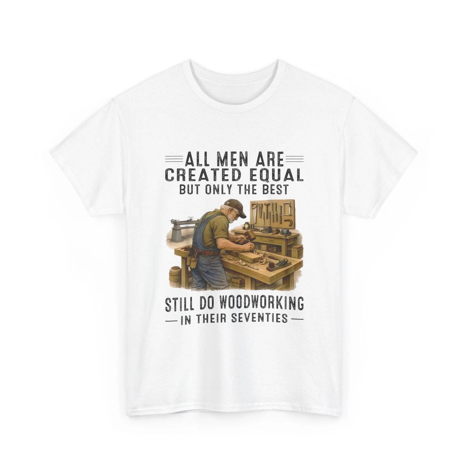 All Men are Created Equal But Woodworking in Their Seventies Funny Shirt S