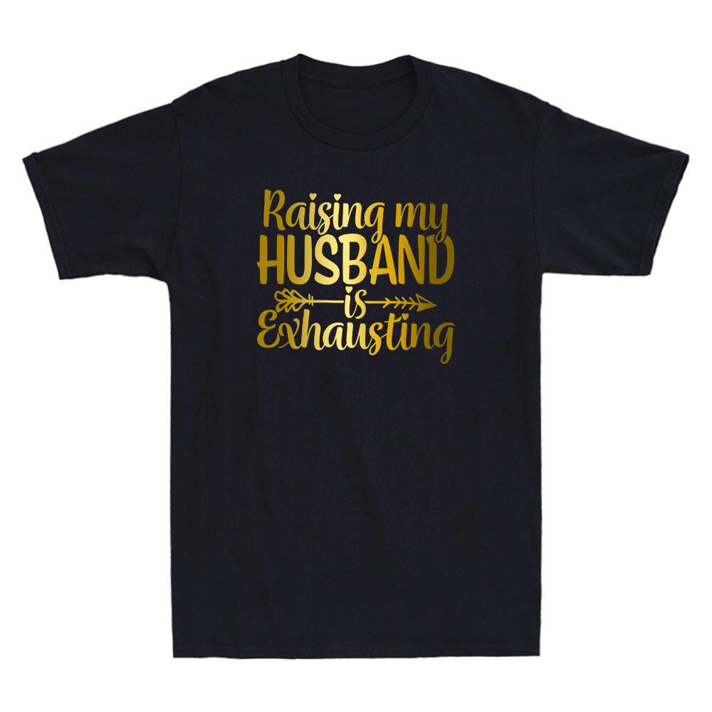 Raising my Husband is Exhausting Joke Wife Funny Saying Unisex T-shirt Gifts Tee XXXL
