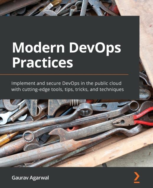 The Modern DevOps Practices : Implement and Secure DevOps In the Public Cloud with Cutting-edge Tools, Tips, Tricks, and Techniques Book