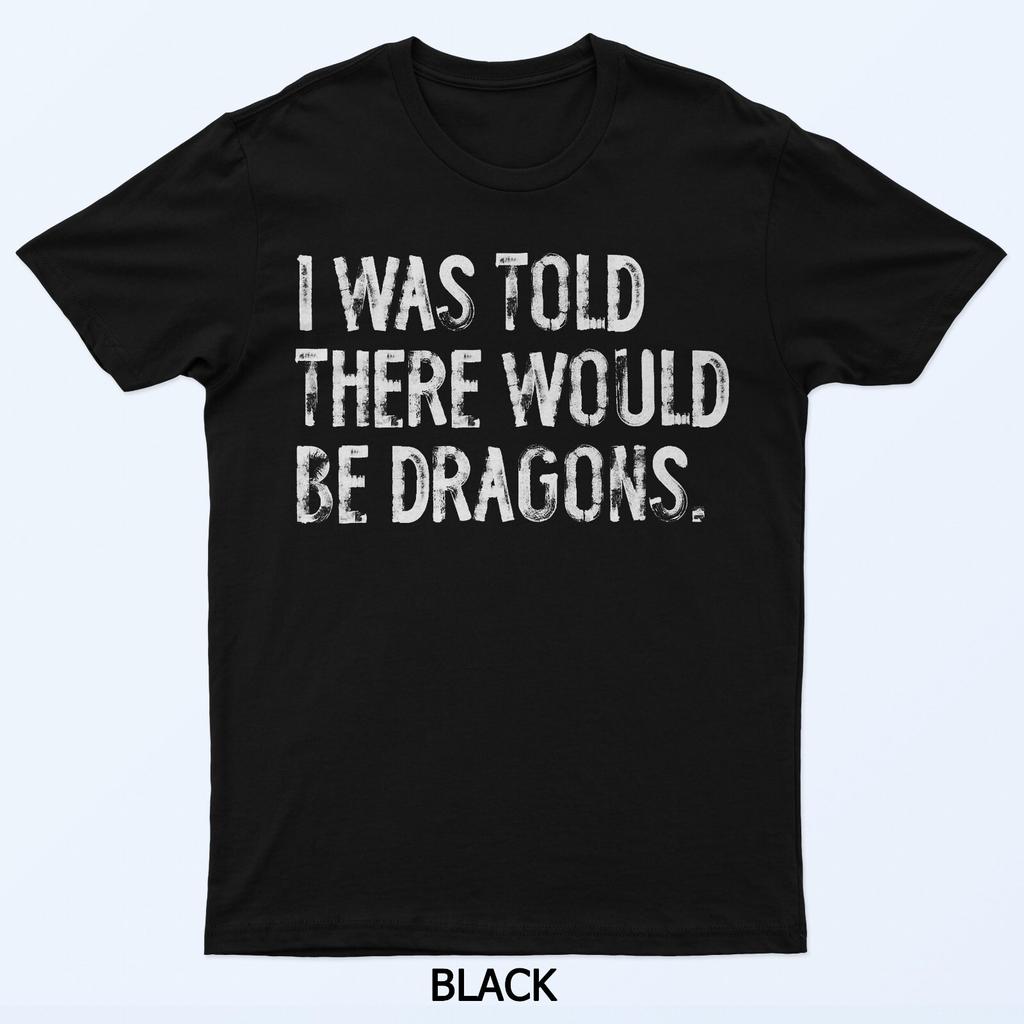 I Was Told There Would Be Dragons T-Shirt