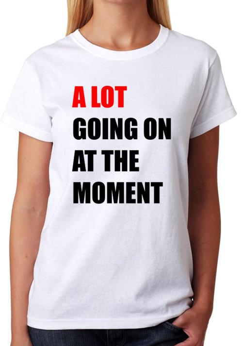 A Lot Going On At The Moment T-Shirt Ladies Fitted Tee Womens Fashion Top 3XL