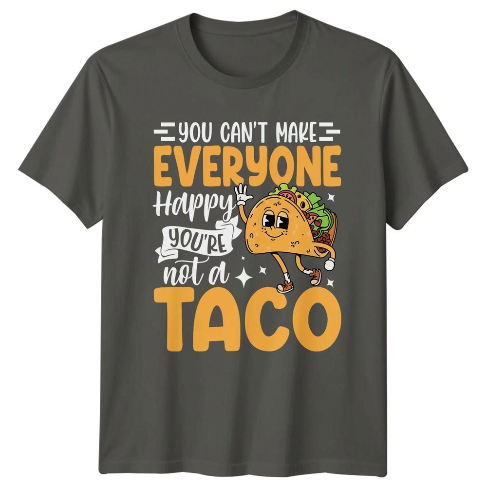 You Cant Make Everyone Happy TShirt Sarcastic Humor Taco Birthday Gift For Him