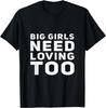 FUNNY LOVE SHIRT. BIG GIRLS NEED LOVE TOO. SARCASTIC LOVING T-Shirt