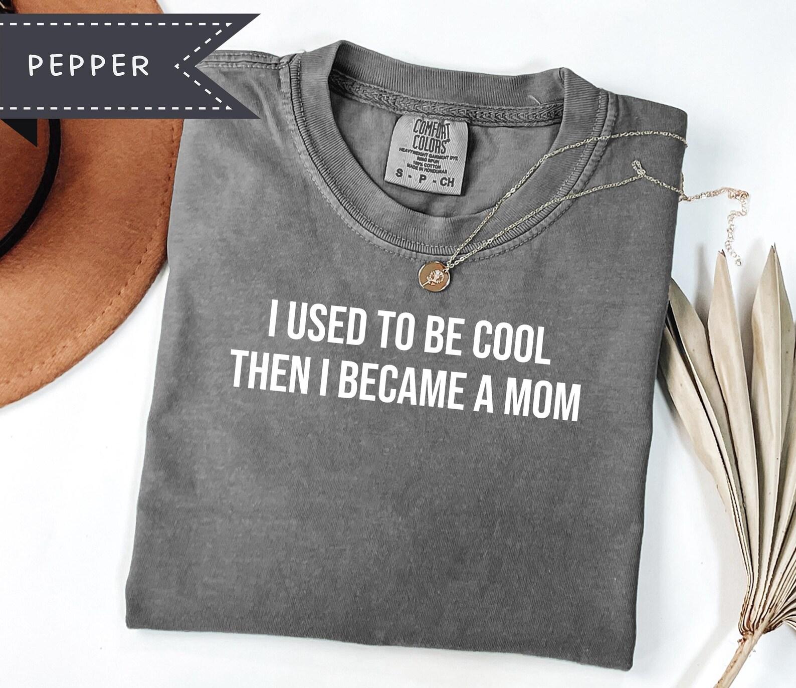 I Used to be Cool Then I Became a Mom Sarcastic Humor Tee, Mother s Day Gag Gift, Mom Appreciation S