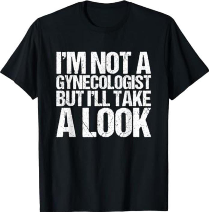I'm Not A Gynecologist But I'll Take A Look T-ShirtQ