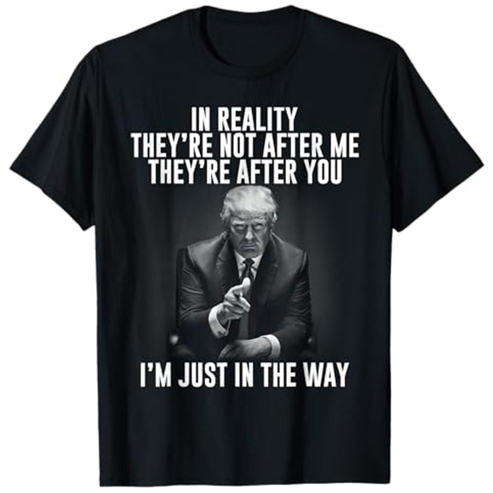 In Reality They re Not After Me They re After You. Trump T-Shirt Unisex T-Shirt S