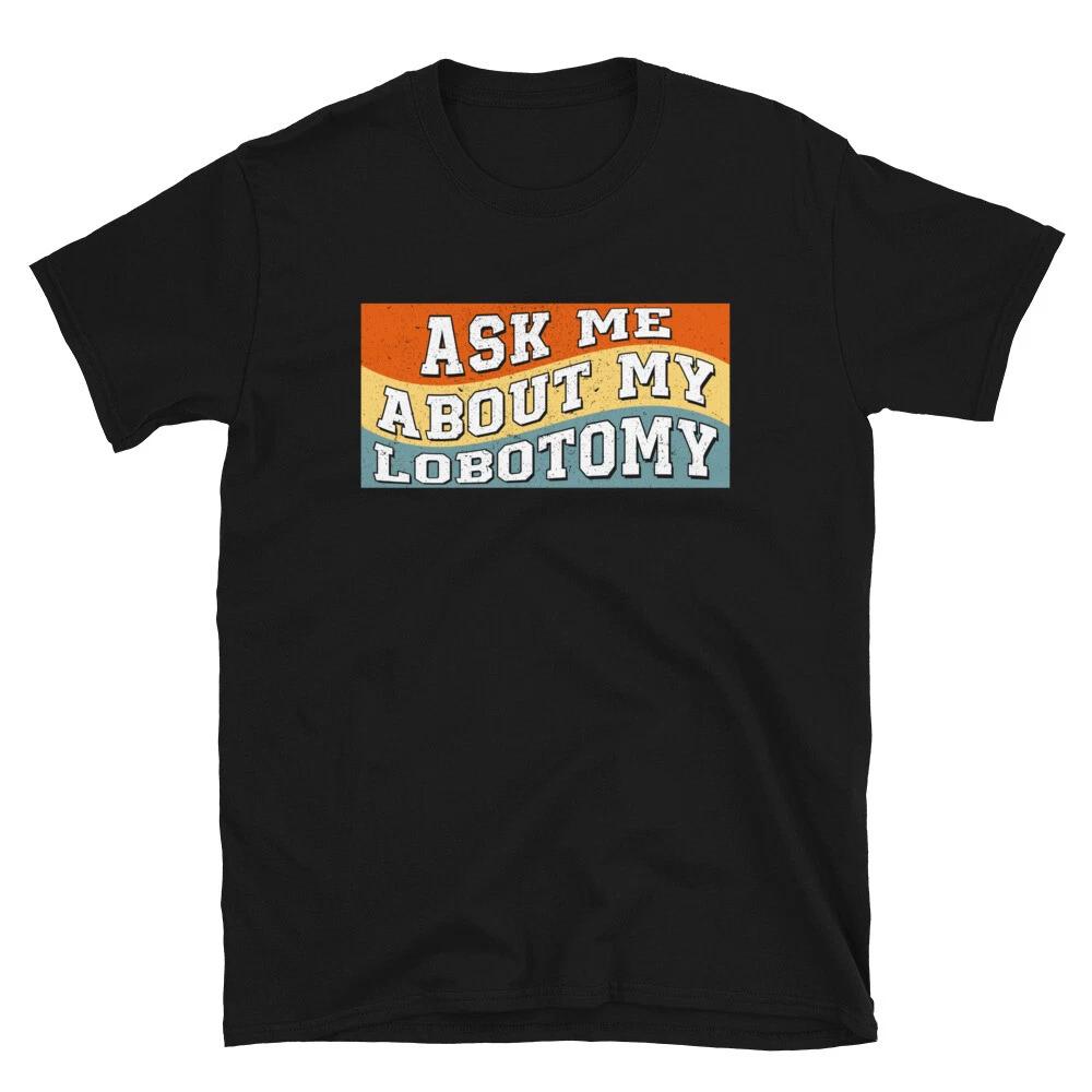 Ask Me About My Lobotomy Gag Gifts, Parody Gifts Retro Meme Unisex T- Shirt 3XL