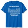I Wear This Shirt Periodically Unisex T Shirt Science Chemistry Pun Graphic Tee