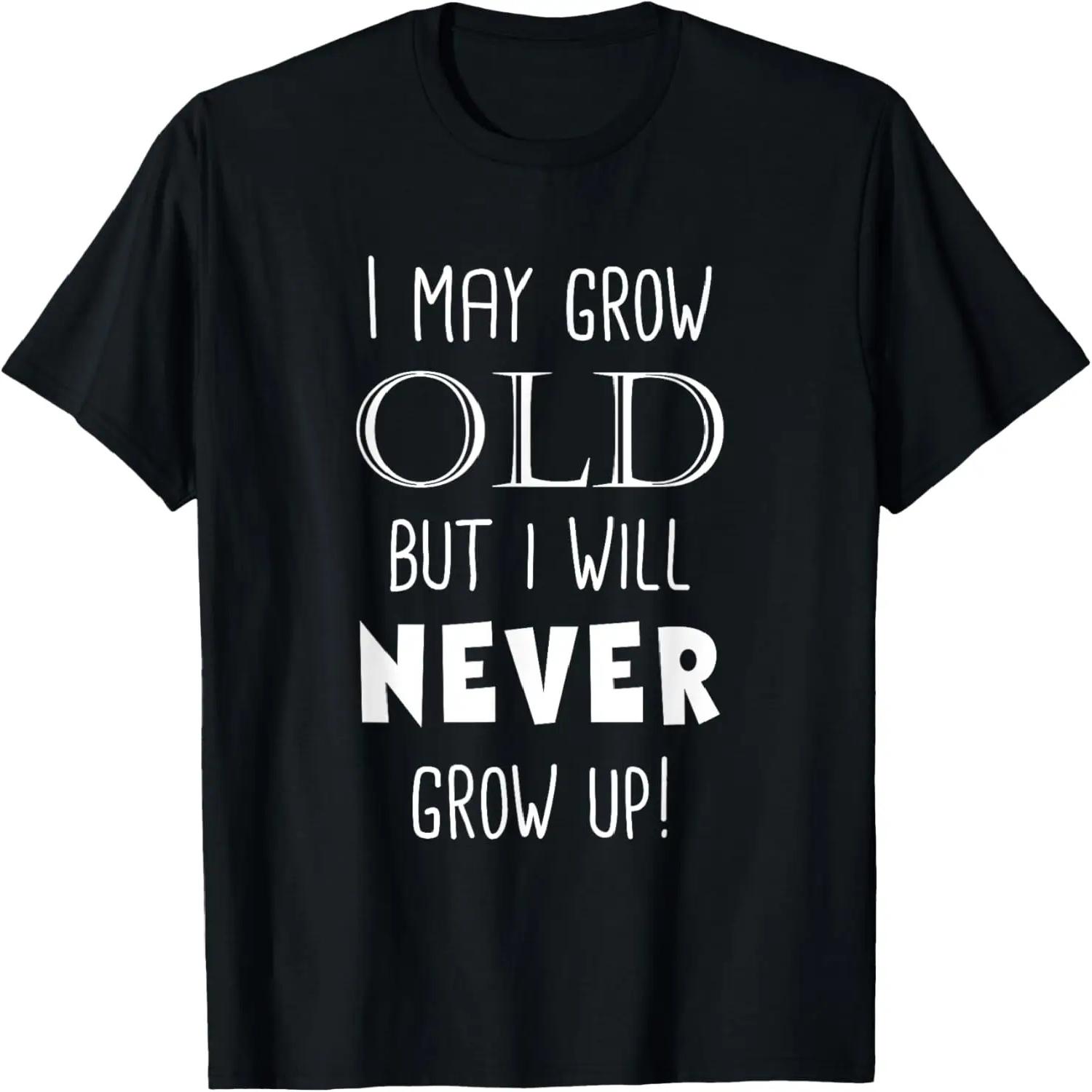 I May Grow Old But I Will Never Grow Up Funny T-Shirt T-Shirt S