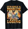 Its Only A Problem If You Are Losing Funny Sarcastic Humor T-Shirt