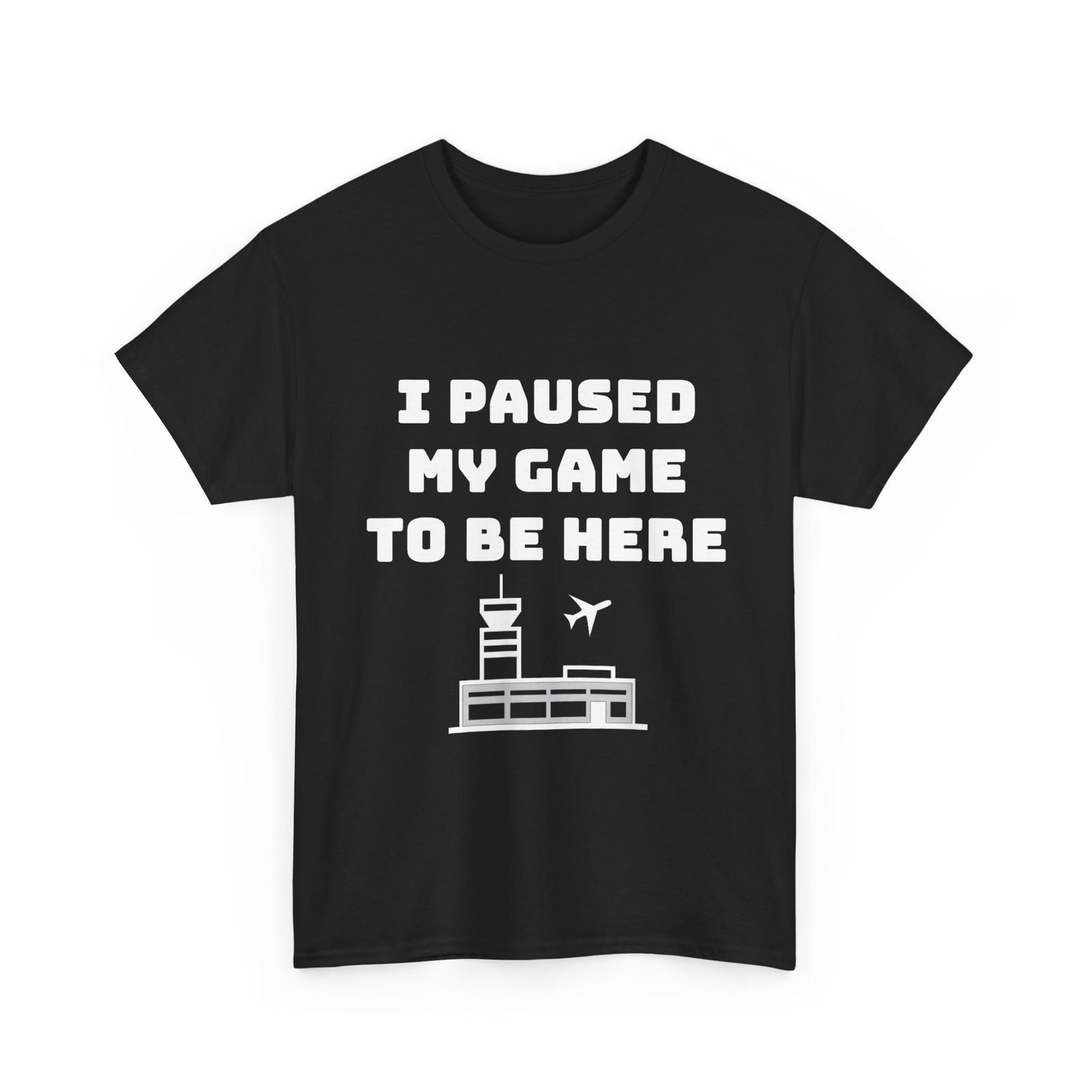 I Paused My Game to be here Shirt, ATC Funny Gamer Hiring T-Shirt S