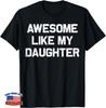 Awesome Like My Daughter Shirt Gifts Funny Fathers Day Dad Unisex T-Shirt