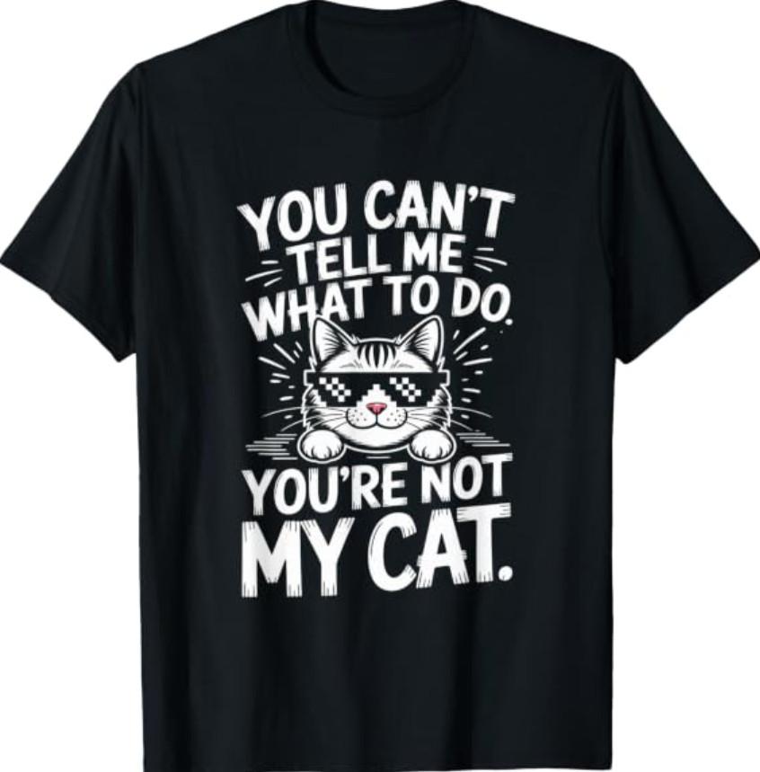 You Can’t Tell Me What to Do You’re Not My Cat Kitten Gifts T-Shirt
