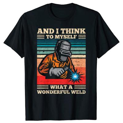 And I Think To Myself What A Wonderful Weld Welding Welder T Shirts Graphic Cotton Streetwear Short Sleeve Birthday Gift Tshirt
