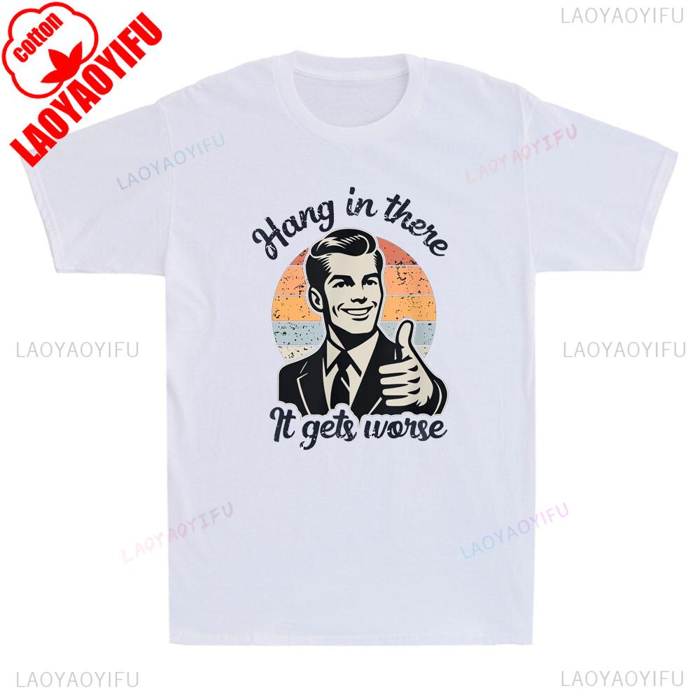 Hang in There It Gets Worse Funny Gentleman Sarcastic Humor Saying Mens Graphic Tshirts Funny Shirt Offensive Tee Cotton Tops