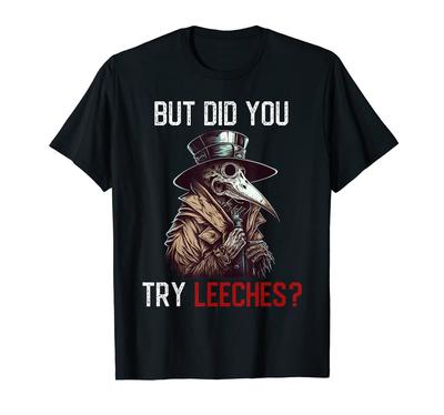 But Have You Tried Leeches? - Plague Doctor T-shirt