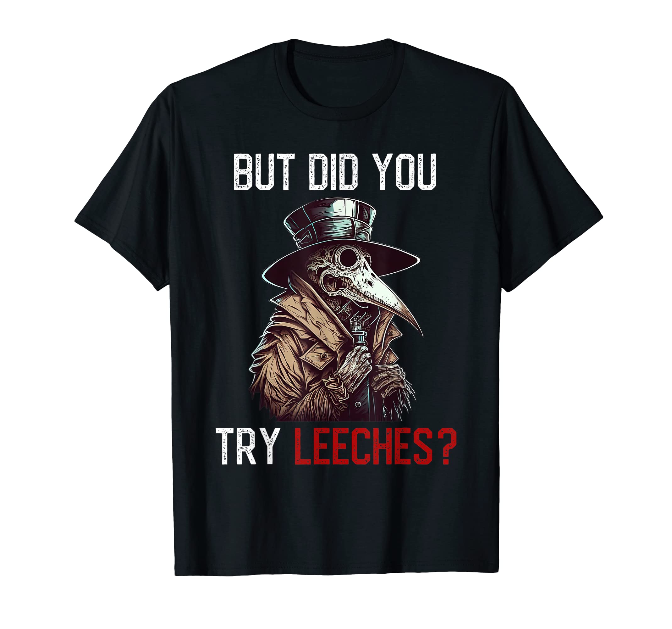 But have you tried leeches? - Plague Doctor T-shirt