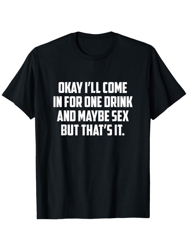 Cotton TShirt Okay Ill Come In for One Drink And Maybe Sex But Thats It Perfect Christmas and New Years Gift