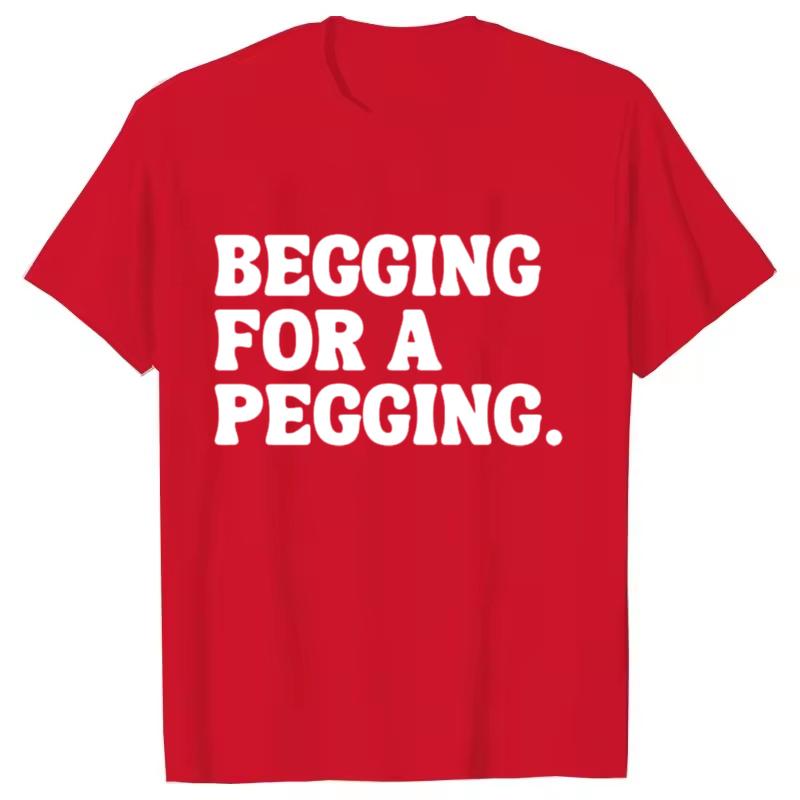 Begging for A Pegging Funny Letter Print T-shirt Spring Summer Soft T Shirts Oversized Casual T-shirt Streetwear Unisex