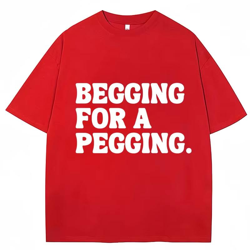 Begging for A Pegging Funny Letter Print T-shirt Spring Summer Cotton Soft T Shirts Summer Casual T-shirt Streetwear Unisex