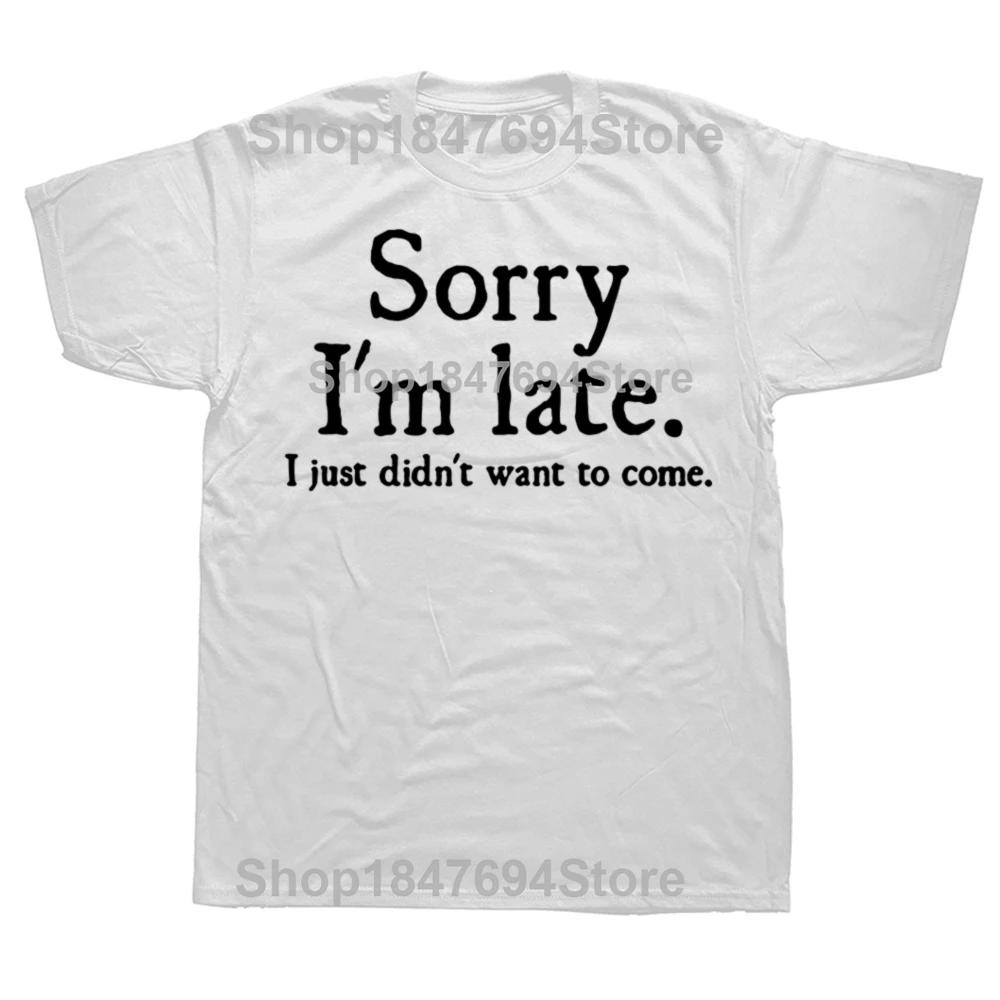 Sorry Im Late I Just Didnt Want To Come Funny Joke Offensive T Shirt Men Humor Streetwear Tee Shirt Short Sleeve Unisex Clothing S
