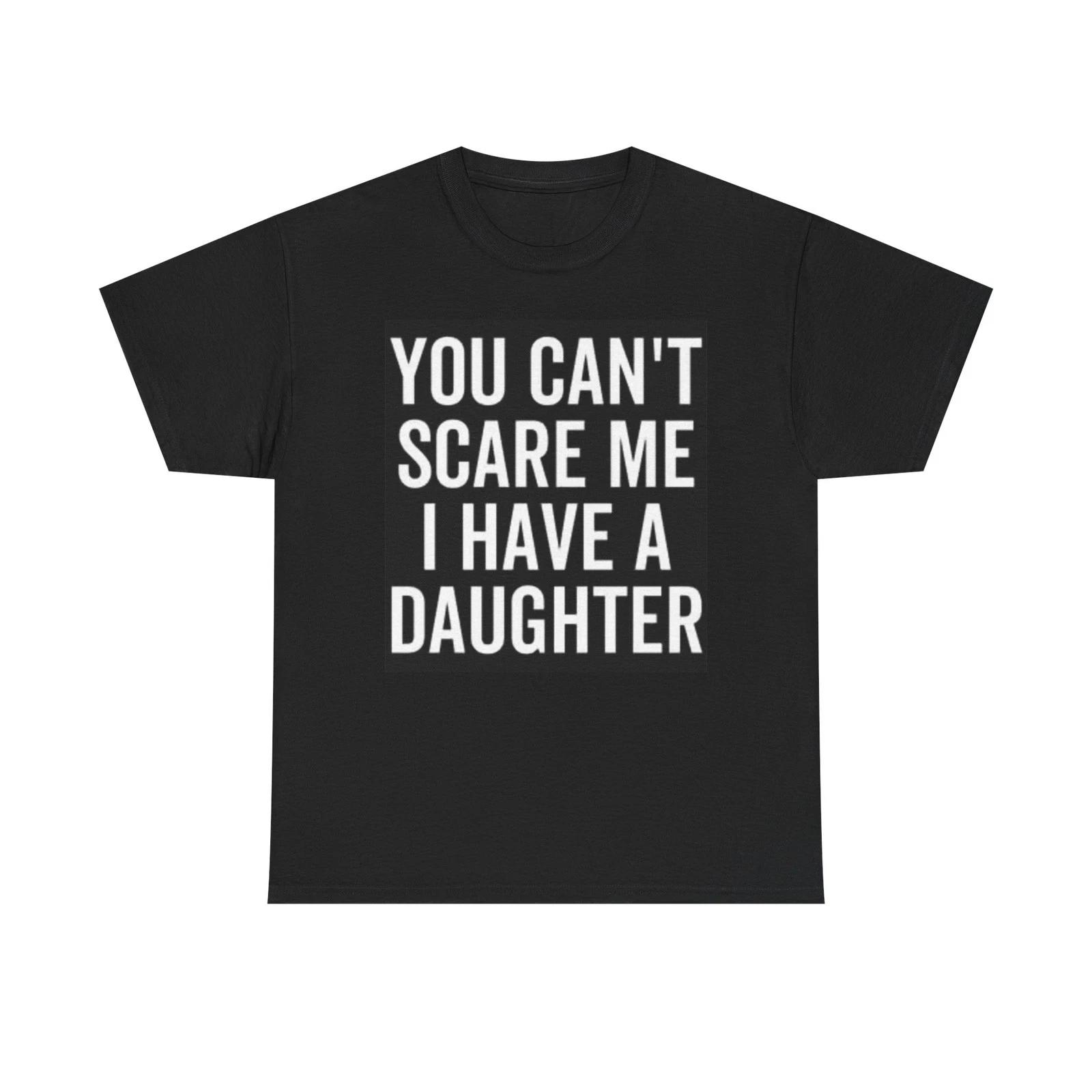 You Can t Scare Me I Have A Daughter Graphic T Shirt Funny Unisex Heavy Cotton XL