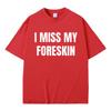 Funny I Miss My Foreskin Meme Print T-shirts Summer Men Women Hip Hop Casual Oversized Tshirt Male 100% Cotton Short Sleeve Tees