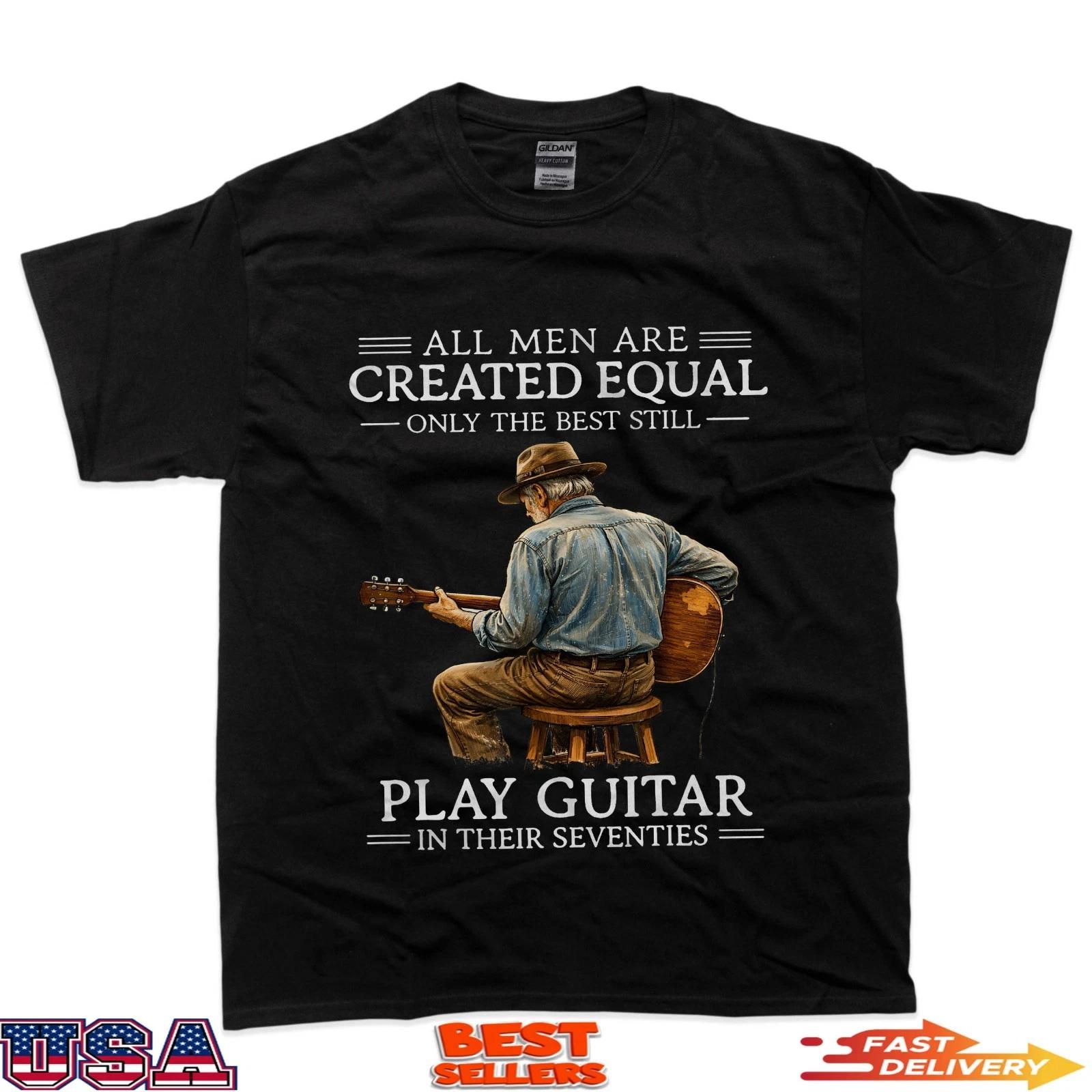 All Men Are Created Equal Only The Best Still Play Guitar In T-Shirt 3XL