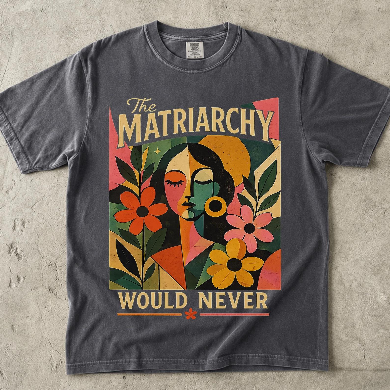 The Matriarchy Would Never Shirt, Feminist Comfort Colors Tee, Retro Women Empowerment Tshirt, Girl Power Abstract Floral Top, Feminist Gift 4XL