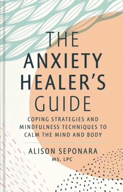 The The Anxiety Healer's Guide : Coping Strategies and Mindfulness Techniques To Calm the Mind and Body Book