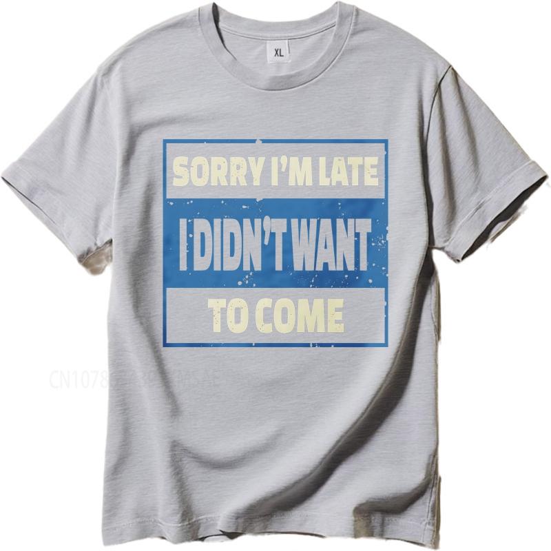 Oversized summer Man tshirt Sorry Im Late I Didnt Want To Come Short Sleeve Printed Round Neck tops cotton teeshirt for him