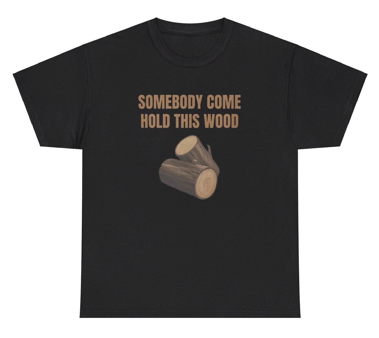 Someone Come Hold This Wood T Shirt Funny Inappropriate Dick Joke Humor Gift Tee S