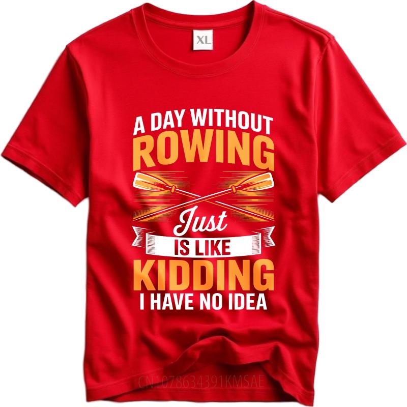 Fashion Summer For Him Tshirt A Day Without Rowing Just Is Like Kidding I Have No Idea Short Sleeve Breathable ONeck Tops
