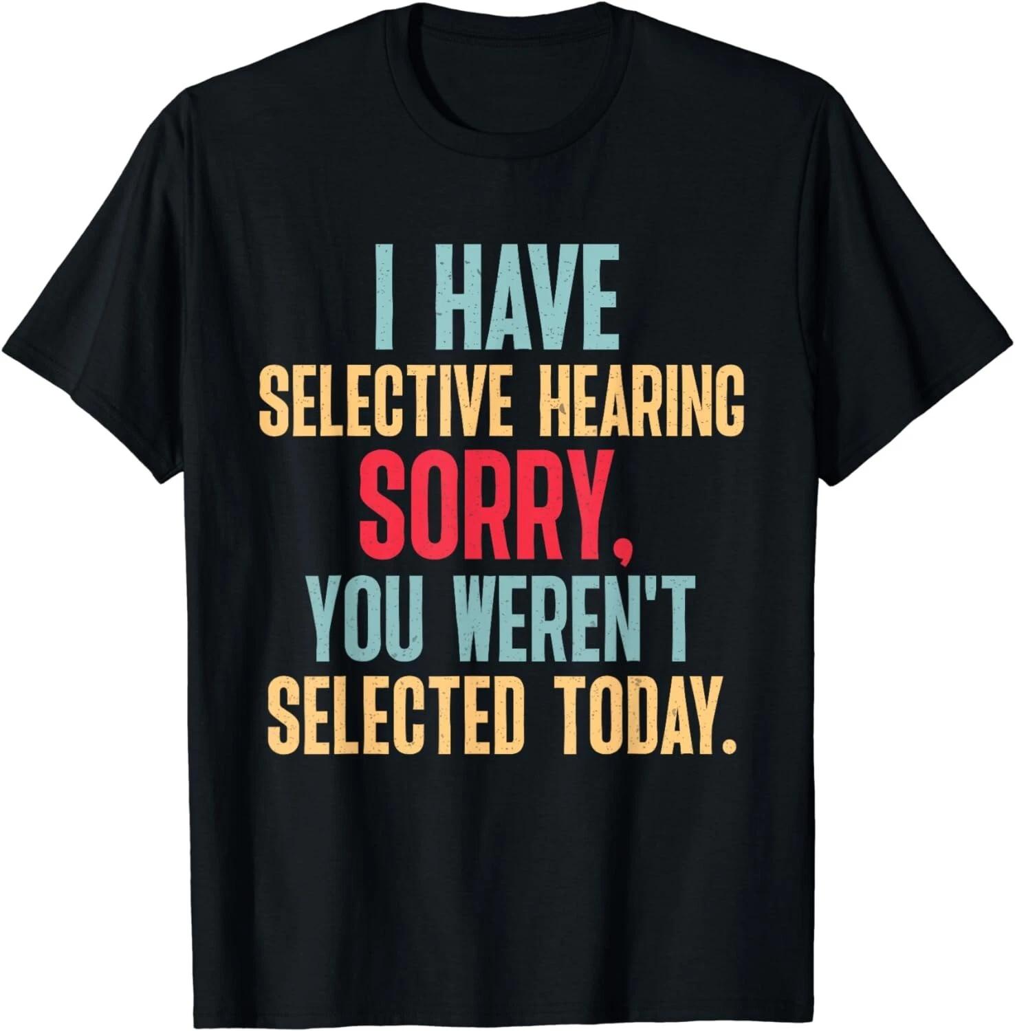 I Have Selective Hearing You Weren t Selected Today Unisex T-Shirt M