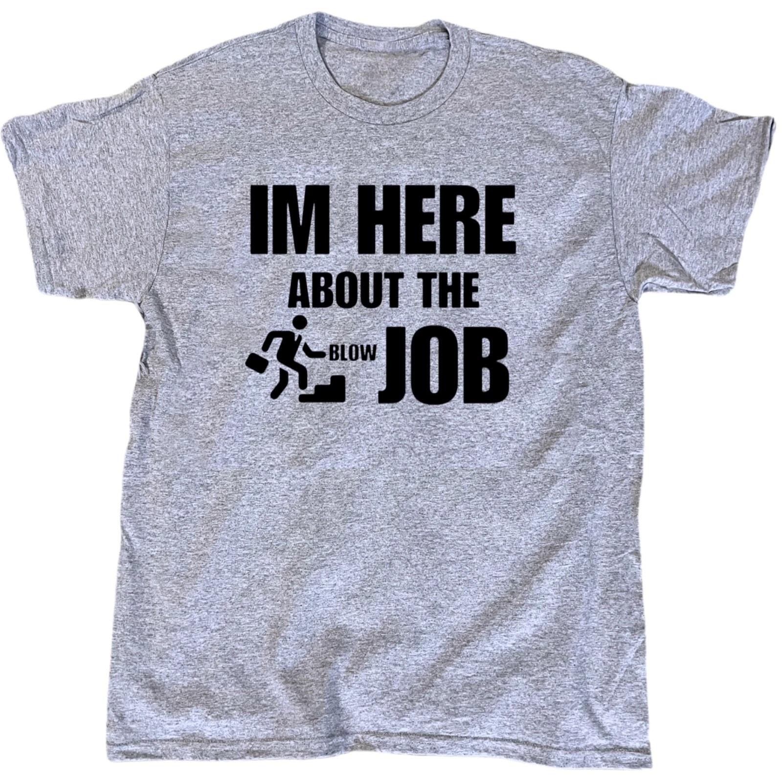 I’m Here For The Job Men’s Funny Offensive Sarcastic T-Shirt - Cotton - Gift XL
